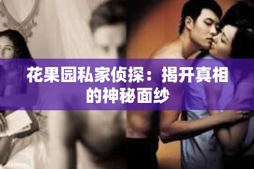 花果园私家侦探：揭开真相的神秘面纱