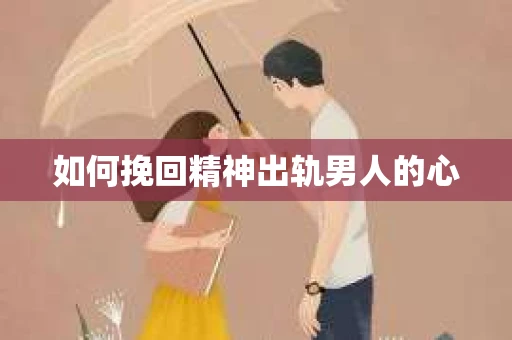 如何挽回精神出轨男人的心 如何挽回精神出轨男人的心