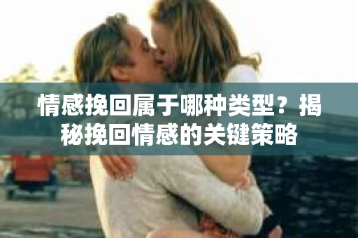 情感挽回属于哪种类型？揭秘挽回情感的关键策略