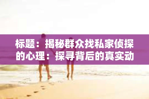 标题：揭秘群众找私家侦探的心理：探寻背后的真实动机