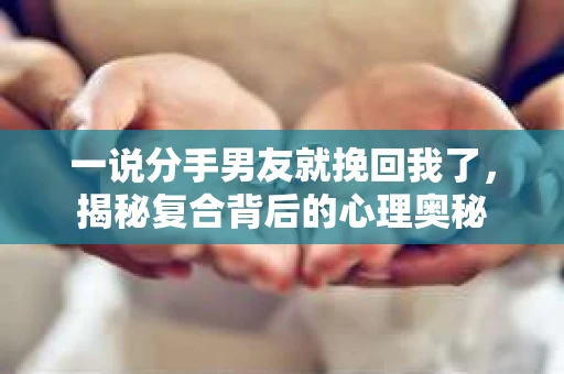 一说分手男友就挽回我了，揭秘复合背后的心理奥秘