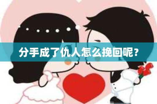 分手成了仇人怎么挽回呢？