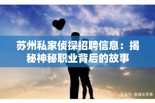 苏州私家侦探招聘信息：揭秘神秘职业背后的故事