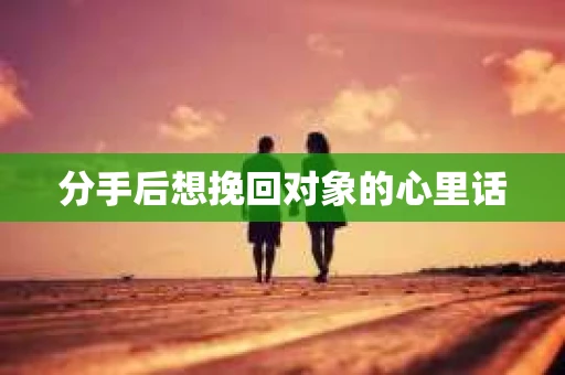 分手后想挽回对象的心里话 分手后想挽回对象的心里话
