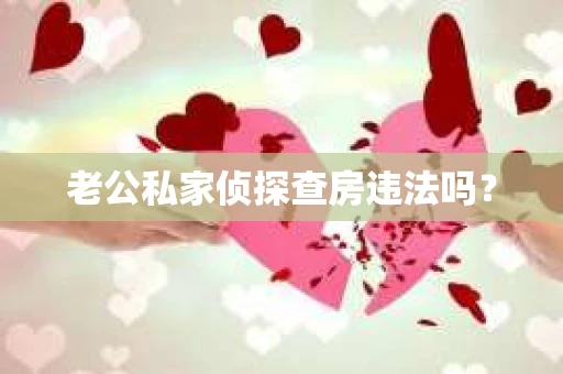 老公私家侦探查房违法吗? 老公私家侦探查房违法吗?