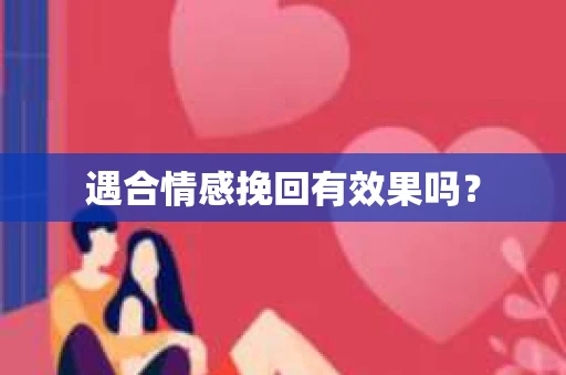 遇合情感挽回有效果吗？