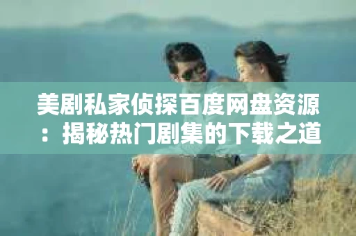 美剧私家侦探百度网盘资源：揭秘热门剧集的下载之道