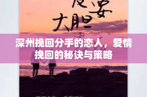 深州挽回分手的恋人，爱情挽回的秘诀与策略