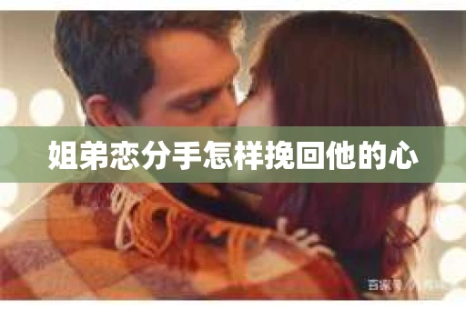 姐弟恋分手怎样挽回他的心 姐弟恋分手怎样挽回他的心