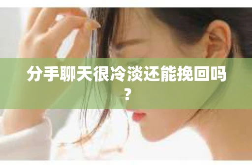 分手聊天很冷淡还能挽回吗？