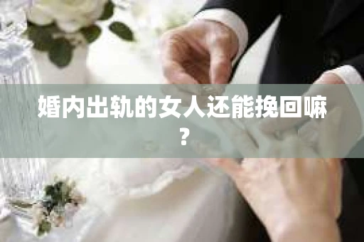 婚内出轨的女人还能挽回嘛? 婚内出轨的女人还能挽回嘛?