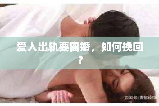爱人出轨要离婚,如何挽回? 爱人出轨要离婚,如何挽回?