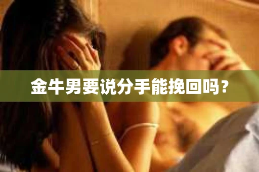 金牛男要说分手能挽回吗? 金牛男要说分手能挽回吗?