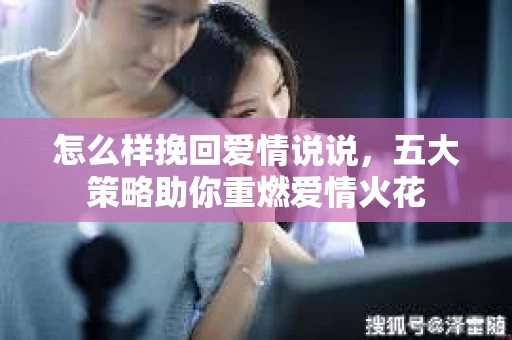 怎么样挽回爱情说说，五大策略助你重燃爱情火花