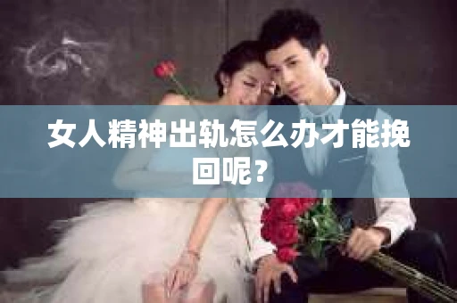 女人精神出轨怎么办才能挽回呢？