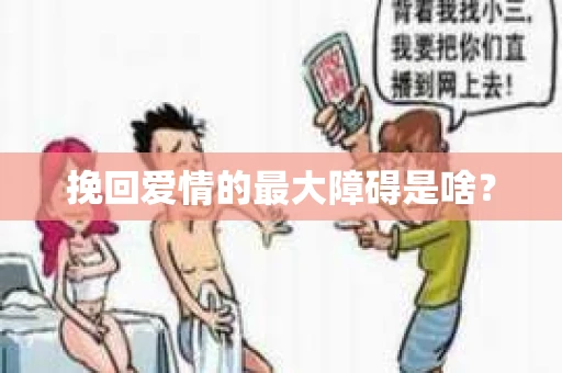 挽回爱情的最大障碍是啥？