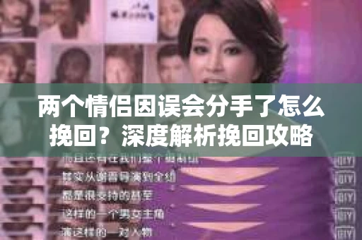 两个情侣因误会分手了怎么挽回？深度解析挽回攻略