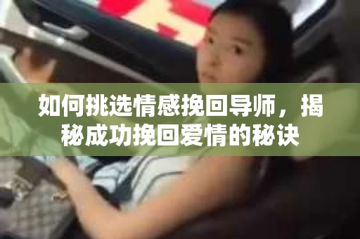 如何挑选情感挽回导师，揭秘成功挽回爱情的秘诀