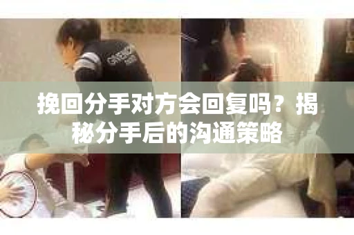挽回分手对方会回复吗？揭秘分手后的沟通策略