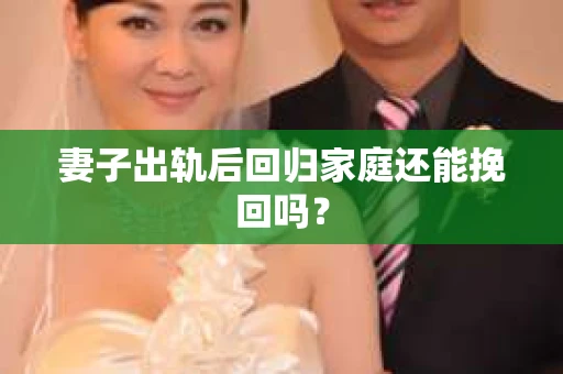 妻子出轨后回归家庭还能挽回吗？