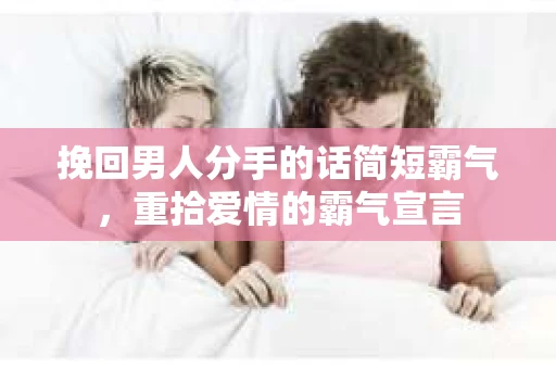 挽回男人分手的话简短霸气，重拾爱情的霸气宣言