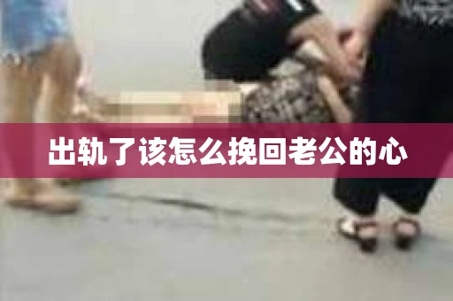 出轨了该怎么挽回老公的心