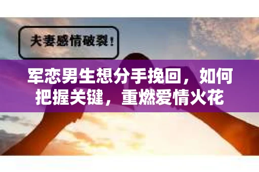 军恋男生想分手挽回，如何把握关键，重燃爱情火花