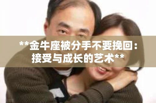 **金牛座被分手不要挽回：接受与成长的艺术**