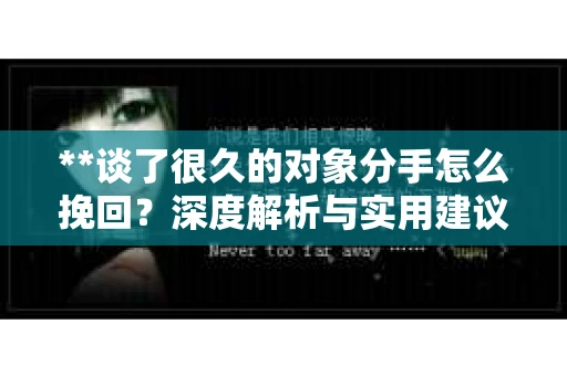 **谈了很久的对象分手怎么挽回？深度解析与实用建议**