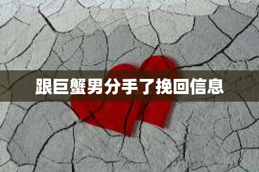 跟巨蟹男分手了挽回信息