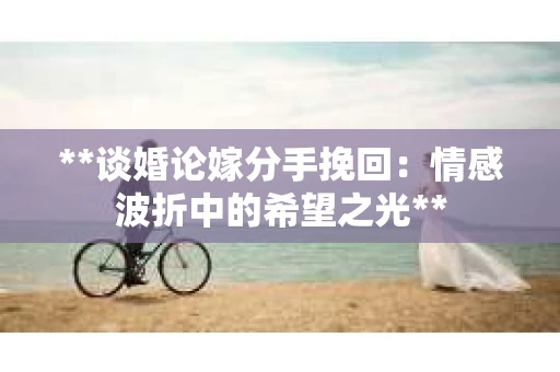 **谈婚论嫁分手挽回：情感波折中的希望之光**
