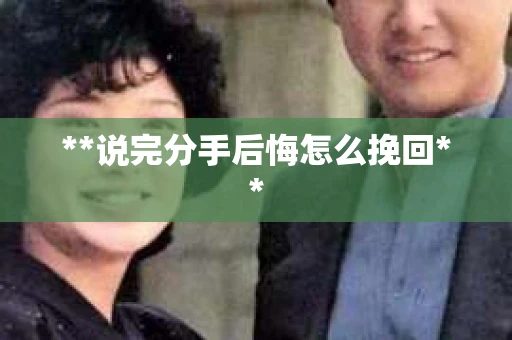 **说完分手后悔怎么挽回**