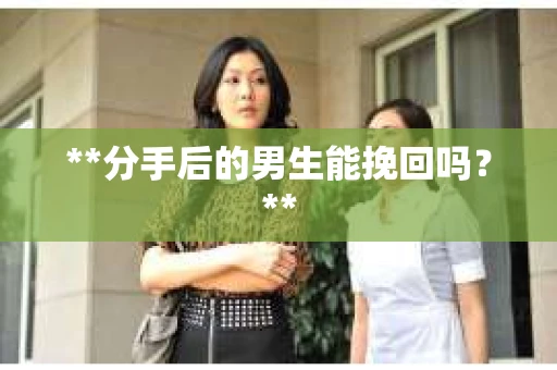 **分手后的男生能挽回吗？**
