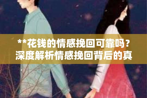 **花钱的情感挽回可靠吗？深度解析情感挽回背后的真相**