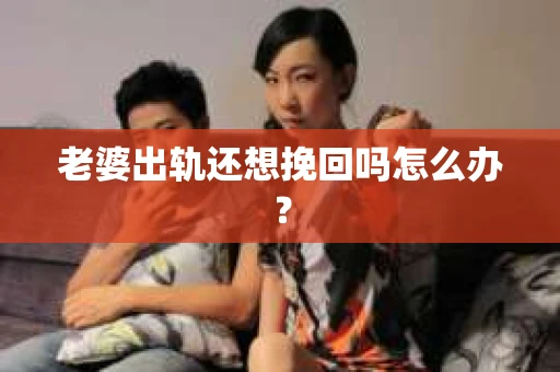 老婆出轨还想挽回吗怎么办？