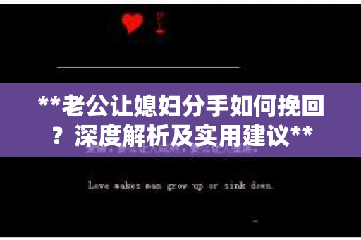 **老公让媳妇分手如何挽回？深度解析及实用建议**