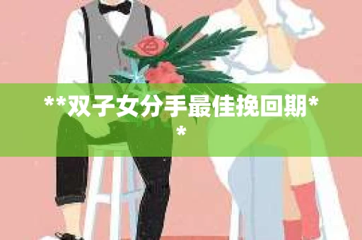 **双子女分手最佳挽回期**