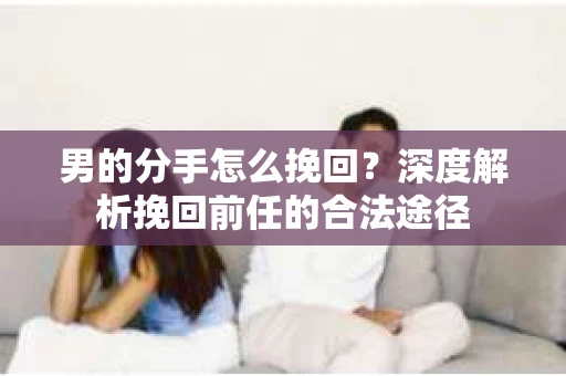 男的分手怎么挽回？深度解析挽回前任的合法途径