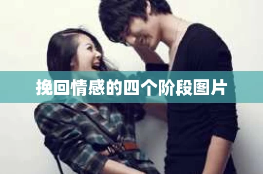 挽回情感的四个阶段图片