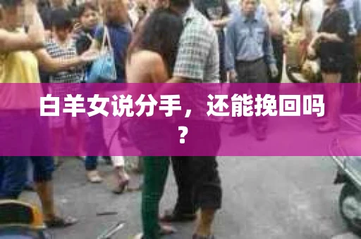 白羊女说分手，还能挽回吗？