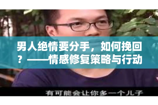 男人绝情要分手，如何挽回？——情感修复策略与行动指南