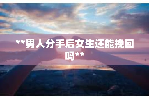 **男人分手后女生还能挽回吗**