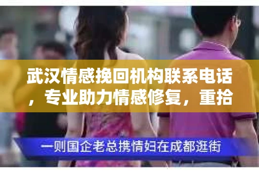 武汉情感挽回机构联系电话，专业助力情感修复，重拾幸福时光