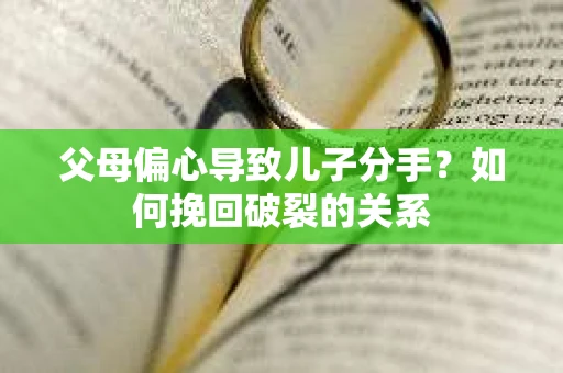 父母偏心导致儿子分手？如何挽回破裂的关系