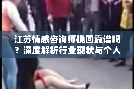 江苏情感咨询师挽回靠谱吗？深度解析行业现状与个人经验观察