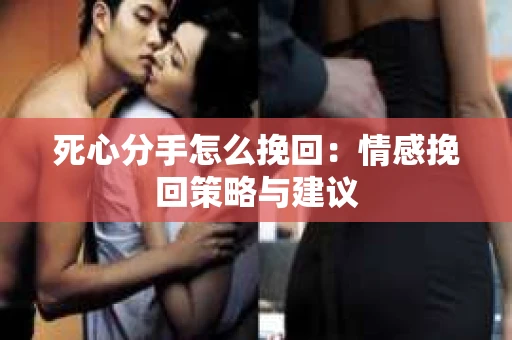 死心分手怎么挽回：情感挽回策略与建议