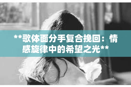 **歌体面分手复合挽回：情感旋律中的希望之光**