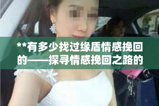 **有多少找过缘盾情感挽回的——探寻情感挽回之路的足迹**