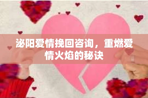 泌阳爱情挽回咨询，重燃爱情火焰的秘诀