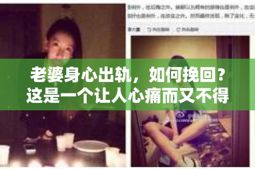 老婆身心出轨，如何挽回？这是一个让人心痛而又不得不面对的问题。在这个充满变数的世界里，婚姻的稳固需要双方的共同努力。当发现老婆身心出轨时，如何挽回这段感情，重拾信任，是许多人心中的难题。以下，我将结合实际情况，分享一些关于如何挽回老婆身心出轨的建议。